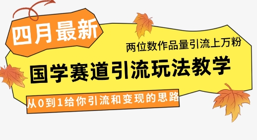 4月最新，国学赛道引流玩法教学，两位数作品量引流上万粉，从0到1给你引流和变现的思路-鸿洪资源网