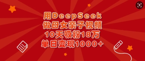 用DeepSeek做母女亲子视频，10天吸粉18万，单日变现多张-鸿洪资源网