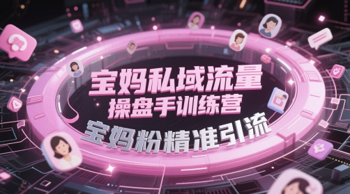 宝妈私域流量操盘手训练营，宝妈粉精准引流-鸿洪资源网