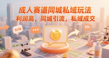 成人赛道同城私域玩法，利润高，同城引流，私域成交-鸿洪资源网