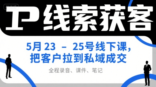 IP线索获客5月23-25号线下课，把客户拉到私域成交(录音+课件+笔记)-鸿洪资源网
