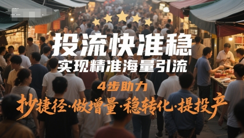投流快准稳，实现精准海量引流，4步助力，抄捷径·做增量·稳转化·提投产-鸿洪资源网