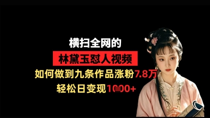 横扫全网的林黛玉怼人视频，如何做到九条作品涨粉7.8万，轻松日变现1k-鸿洪资源网