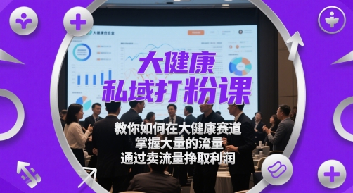 大健康私域打粉课，​教你如何在大健康赛道，掌握大量的流量，通过卖流量挣取利润-鸿洪资源网