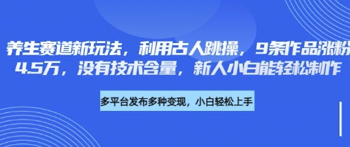 养生赛道新玩法，利用古人跳操，9条作品涨粉4.5W，没有技术含量，新人小白能轻松制作-鸿洪资源网