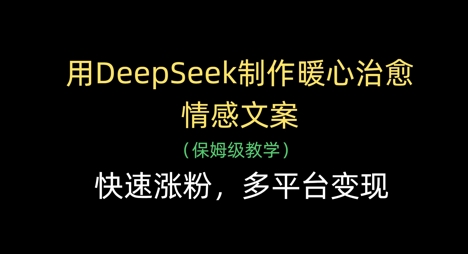 用DeepSeek制作暖心治愈情感文案，快速涨粉，多平台变现-鸿洪资源网