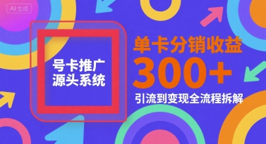 号卡推广源头系统，单卡分销收益3张+，引流到变现全流程拆解【揭秘】-鸿洪资源网