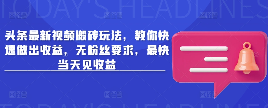 头条最新视频搬砖玩法，教你快速做出收益，无粉丝要求，最快当天见收益-鸿洪资源网