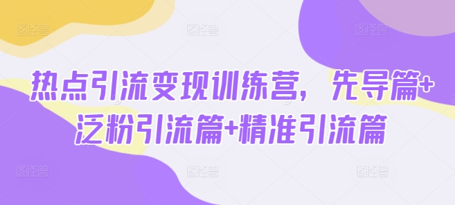 热点引流变现训练营，先导篇+泛粉引流篇+精准引流篇-鸿洪资源网