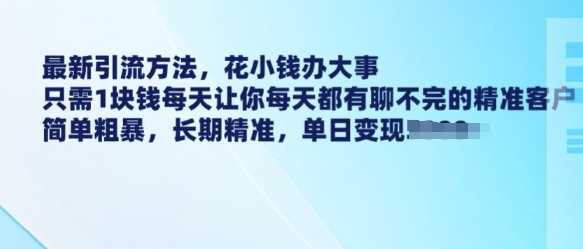 最新引流方法，花小钱办大事，只需1块钱每天让你每天都有聊不完的精准客户 简单粗暴，长期精准-鸿洪资源网