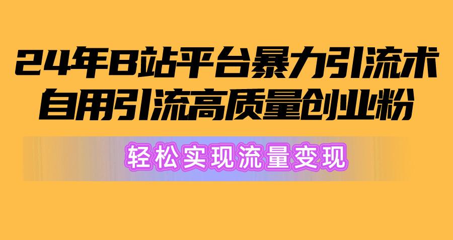 2024年B站平台暴力引流术，自用引流高质量创业粉，轻松实现流量变现！-鸿洪资源网