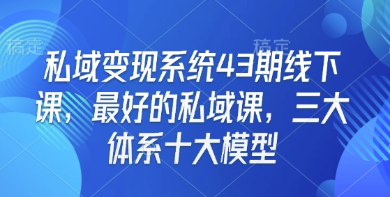 私域变现系统43期线下课，最好的私域课，三大体系十大模型-鸿洪资源网