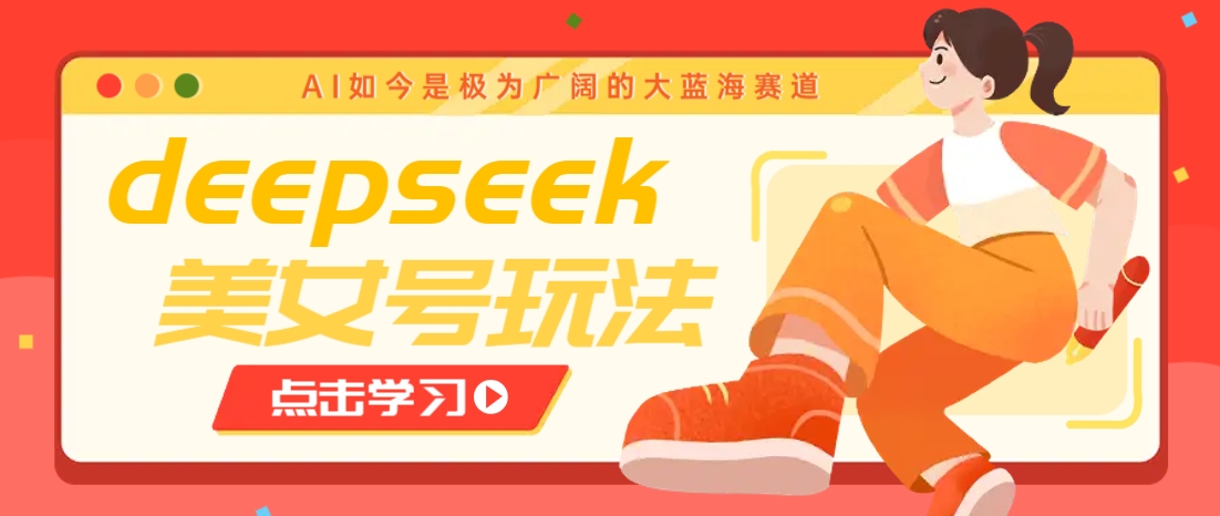 借助deepseek创作出各种风格的美女视频，7天快速涨粉，多种变现月入万元-鸿洪资源网