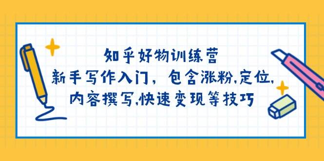 知乎好物训练营：新手写作入门，包含涨粉，定位，内容撰写，快速变现等技巧-鸿洪资源网