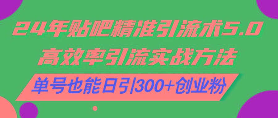24年贴吧精准引流术5.0，高效率引流实战方法，单号也能日引300+创业粉-鸿洪资源网