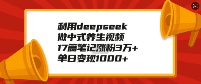 利用deepseek做中式养生视频，17篇笔记涨粉3万+，单日变现1k-鸿洪资源网