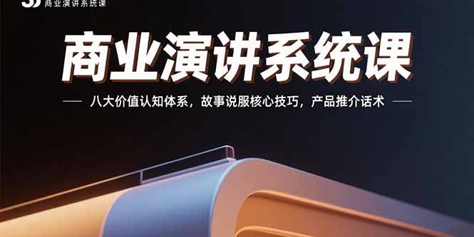 商业演讲系统课：八大价值认知体系，故事说服核心技巧，产品推介话术-鸿洪资源网
