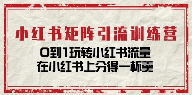 小红书矩阵引流训练营：0到1玩转小红书流量，在小红书上分得一杯羹-14节课-鸿洪资源网