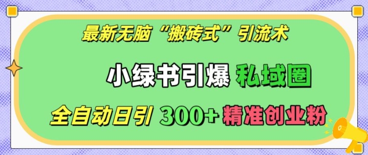 最新无脑“搬砖式”引流术，小绿书引爆私域圈，全自动日引300+精准创业粉【揭秘】-鸿洪资源网