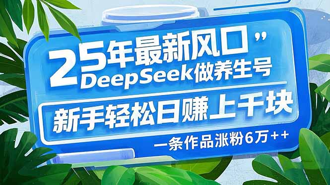 25年最新风口，用DeepSeek做养生号，新手轻松日赚上千块，一条作品涨粉…-鸿洪资源网