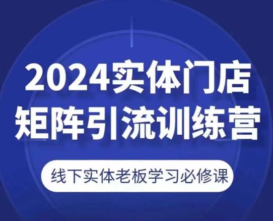 2024实体门店矩阵引流训练营，线下实体老板学习必修课-鸿洪资源网