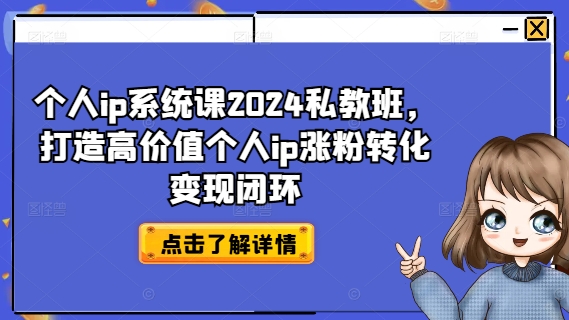 个人ip系统课2024私教班，打造高价值个人ip涨粉转化变现闭环-鸿洪资源网