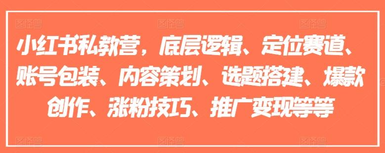 小红书私教营，底层逻辑、定位赛道、账号包装、内容策划、选题搭建、爆款创作、涨粉技巧、推广变现等等-鸿洪资源网