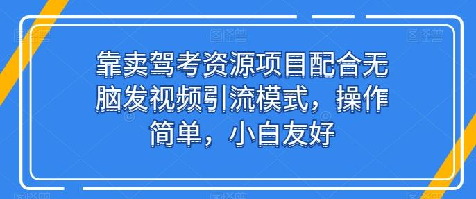 靠卖驾考资源项目配合无脑发视频引流模式，操作简单，小白友好【揭秘】-鸿洪资源网