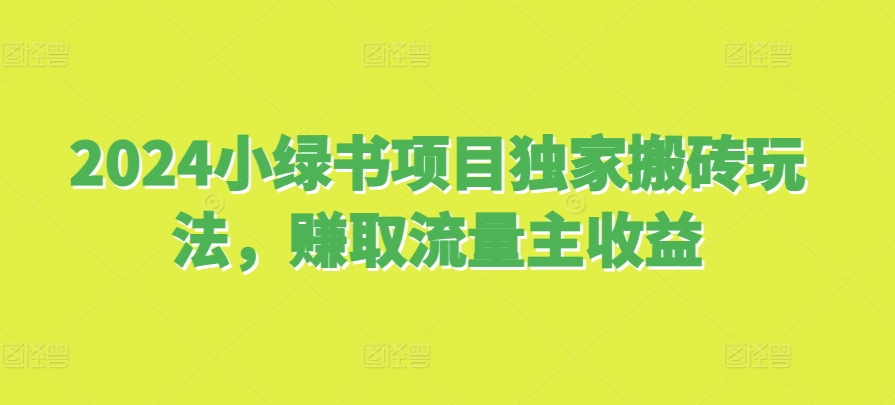 2024小绿书项目独家搬砖玩法，赚取流量主收益-鸿洪资源网