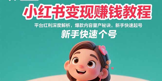 小红书变现赚钱教程：平台红利深度解析，爆款内容量产秘诀，新手快速起号-鸿洪资源网