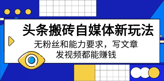 头条搬砖自媒体新玩法，无粉丝和能力要求，写文章、发视频都能赚钱-鸿洪资源网
