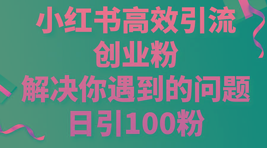 小红书高效引流创业粉，解决你遇到的问题，日引100粉-鸿洪资源网