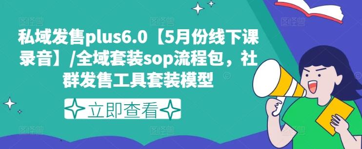 私域发售plus6.0【5月份线下课录音】/全域套装sop流程包，社群发售工具套装模型-鸿洪资源网
