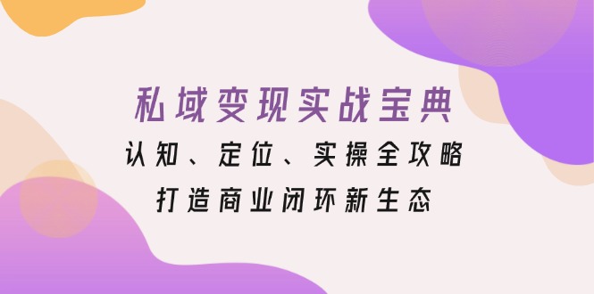 私域变现实战宝典：认知、定位、实操全攻略，打造商业闭环新生态-鸿洪资源网