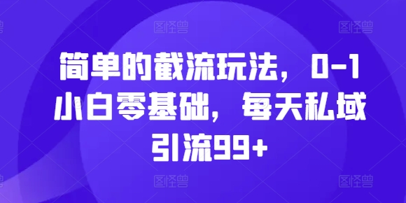 简单的截流玩法，0-1小白零基础，每天私域引流99+【揭秘】-鸿洪资源网