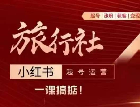 旅行社小红书起号运营，深入浅出为大家讲解旅行社在小红书如何起号、涨粉、引流、变现-鸿洪资源网