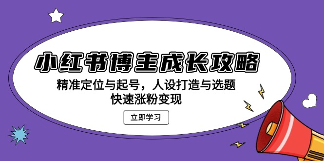 小红书博主成长攻略：精准定位与起号，人设打造与选题，快速涨粉变现-鸿洪资源网