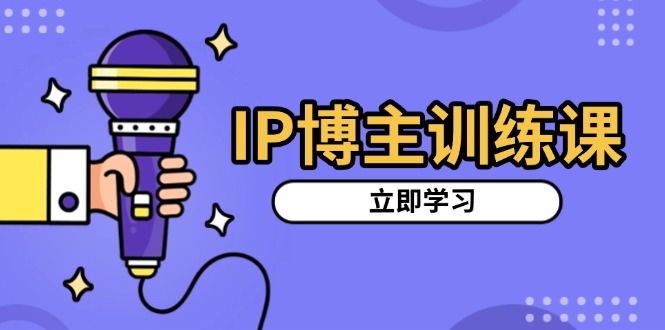 IP博主训练课，定位账号，推荐热门赛道，搭建涨粉架构，拍出更吸粉视频-鸿洪资源网