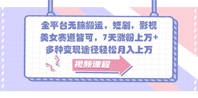 全平台无脑搬运，短剧，影视，美女赛道皆可，7天涨粉上万+，多种变现途径轻松月入上万-鸿洪资源网