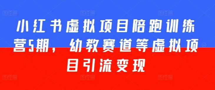 小红书虚拟项目陪跑训练营5期，幼教赛道等虚拟项目引流变现-鸿洪资源网
