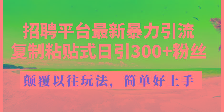 招聘平台最新暴力引流，复制粘贴式日引300+粉丝，颠覆以往垃圾玩法，简…-鸿洪资源网
