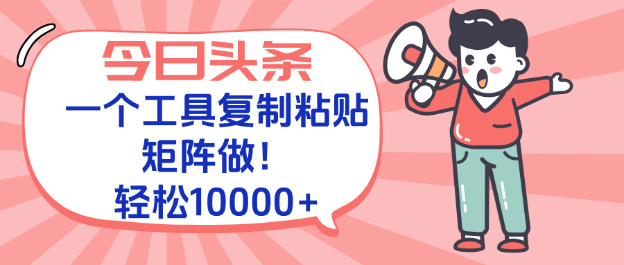 今日头条最新玩法，一个工具复制黏贴，矩阵去做10000+-鸿洪资源网