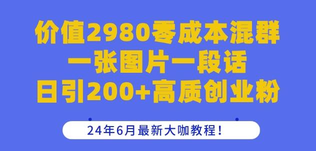 价值2980零成本混群一张图片一段话日引200+高质创业粉，24年6月最新大咖教程【揭秘】-鸿洪资源网