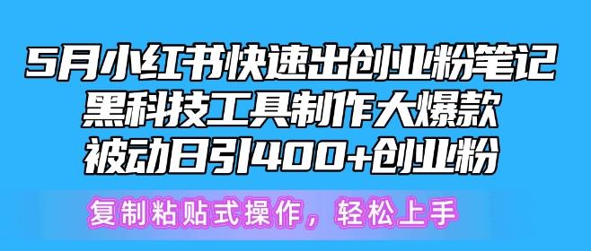 5月小红书快速出创业粉笔记，黑科技工具制作大爆款，被动日引400+创业粉【揭秘】-鸿洪资源网