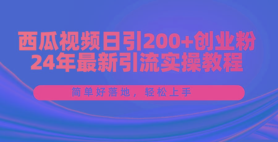 西瓜视频日引200+创业粉，24年最新引流实操教程，简单好落地，轻松上手-鸿洪资源网