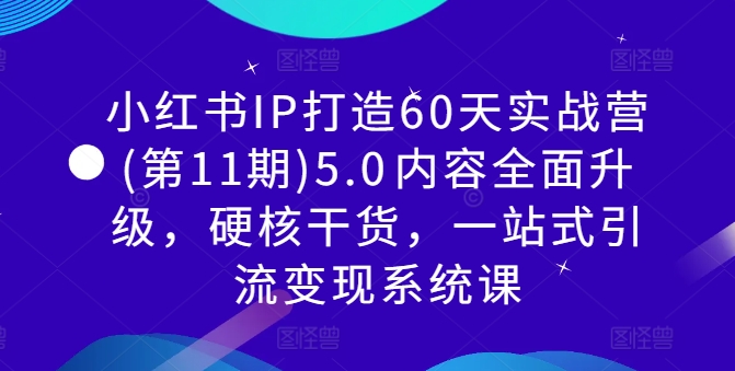 小红书IP打造60天实战营(第11期)5.0​内容全面升级，硬核干货，一站式引流变现系统课-鸿洪资源网