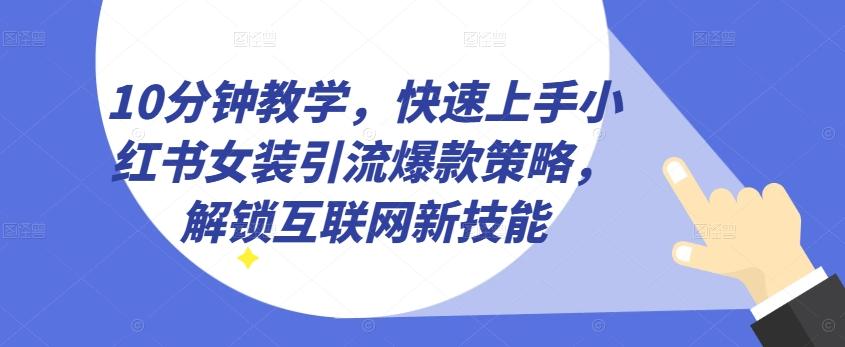 10分钟教学，快速上手小红书女装引流爆款策略，解锁互联网新技能【揭秘】-鸿洪资源网