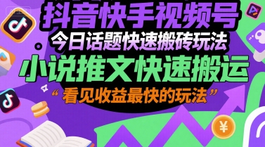 抖音快手视频号今日话题快速搬砖玩法，小说推文快速搬运，看见收益最快的玩法-鸿洪资源网