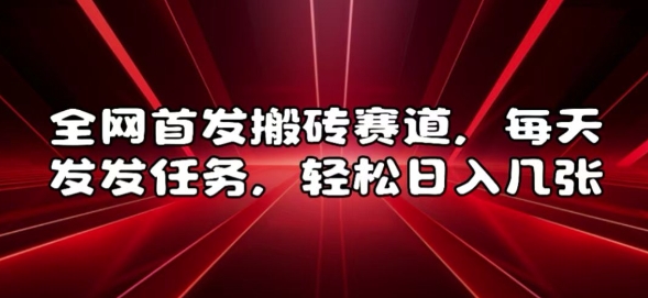 全网首发搬砖赛道，每天发发任务，轻松日入几张【揭秘】-鸿洪资源网