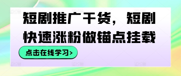 短剧推广干货，短剧快速涨粉做锚点挂载-鸿洪资源网